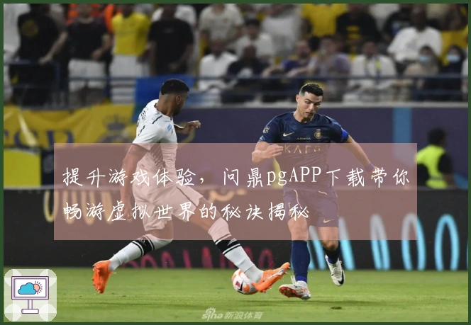 提升游戏体验，问鼎pgAPP下载带你畅游虚拟世界的秘诀揭秘