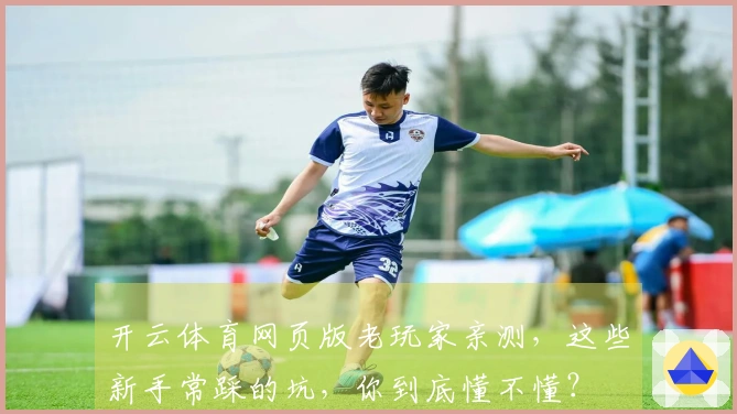 开云体育网页版老玩家亲测，这些新手常踩的坑，你到底懂不懂？