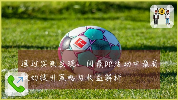 通过实测发现，问鼎pg活动中最有效的提升策略与收益解析